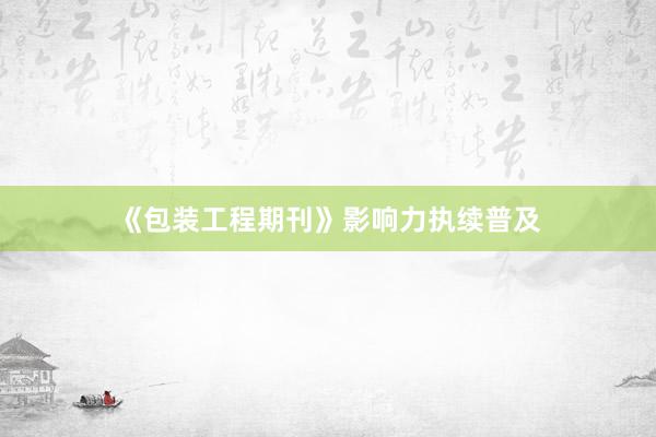 《包装工程期刊》影响力执续普及