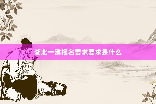 湖北一建报名要求要求是什么
