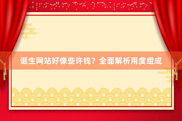 诞生网站好像些许钱？全面解析用度组成