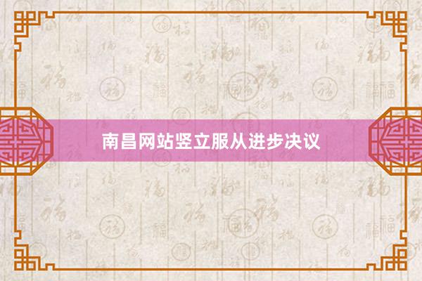 南昌网站竖立服从进步决议