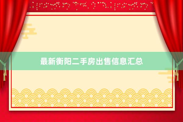 最新衡阳二手房出售信息汇总