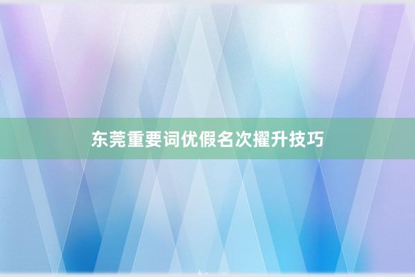 东莞重要词优假名次擢升技巧