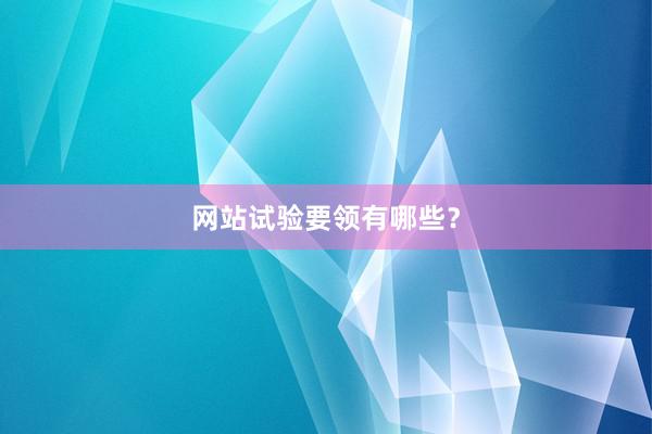 网站试验要领有哪些？
