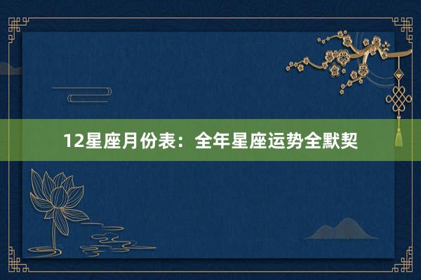 12星座月份表：全年星座运势全默契