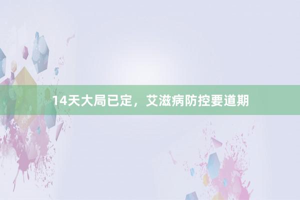 14天大局已定，艾滋病防控要道期
