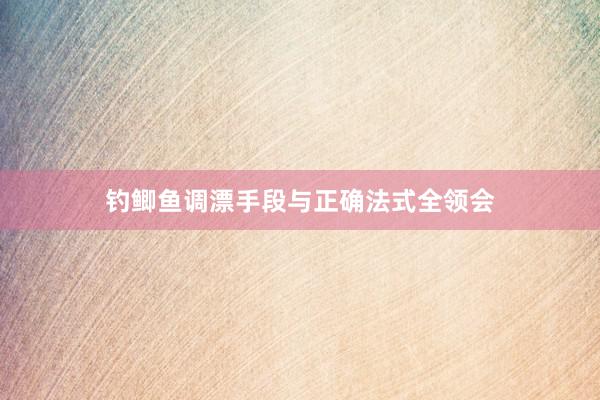 钓鲫鱼调漂手段与正确法式全领会
