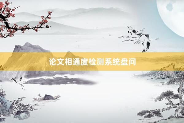 论文相通度检测系统盘问